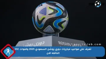 تعرف على مواعيد مباريات دوري روشن السعودي 2025 وقنوات SSC الناقلة الآن